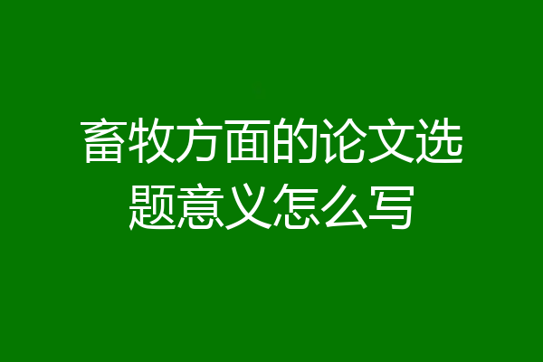 畜牧方面的论文选题意义怎么写