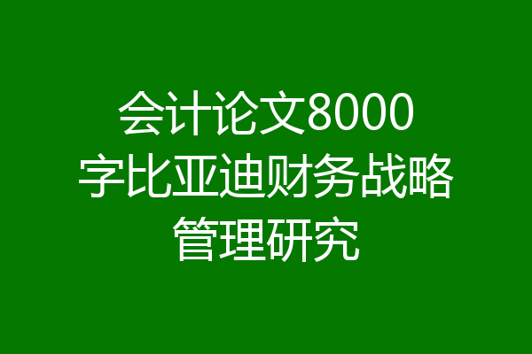 会计论文8000字比亚迪财务战略管理研究