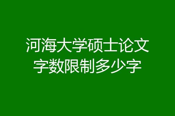 河海大学硕士论文字数限制多少字