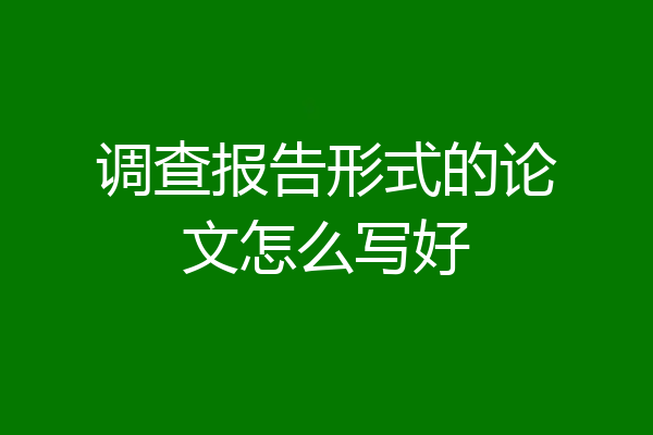 调查报告形式的论文怎么写好