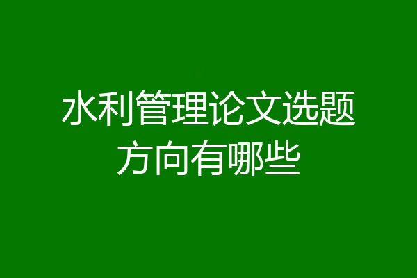 水利管理论文选题方向有哪些