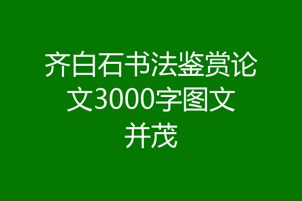 齐白石书法鉴赏论文3000字图文并茂