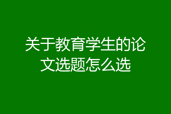 关于教育学生的论文选题怎么选