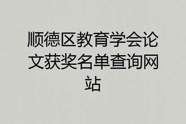 顺德区教育学会论文获奖名单查询网站