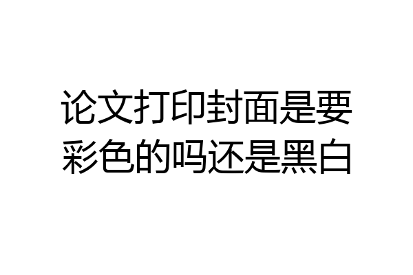 论文打印封面是要彩色的吗还是黑白