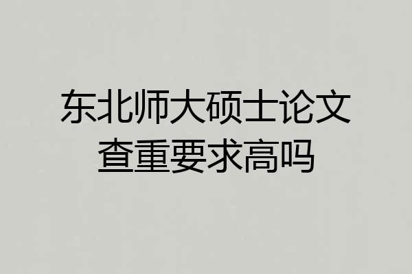 东北师大硕士论文查重要求高吗