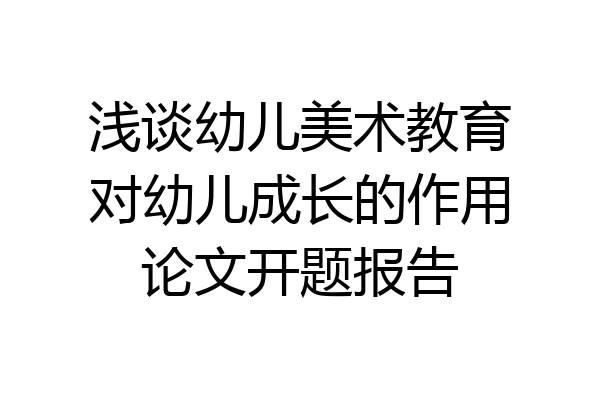 浅谈幼儿美术教育对幼儿成长的作用论文开题报告