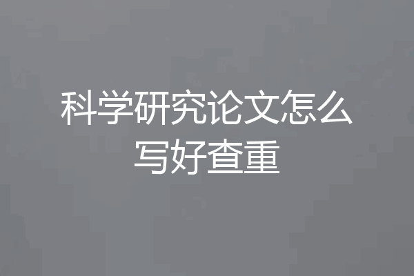 科学研究论文怎么写好查重