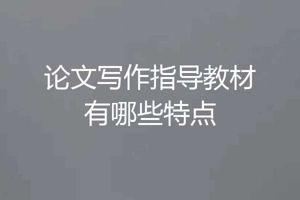 论文写作指导教材有哪些特点