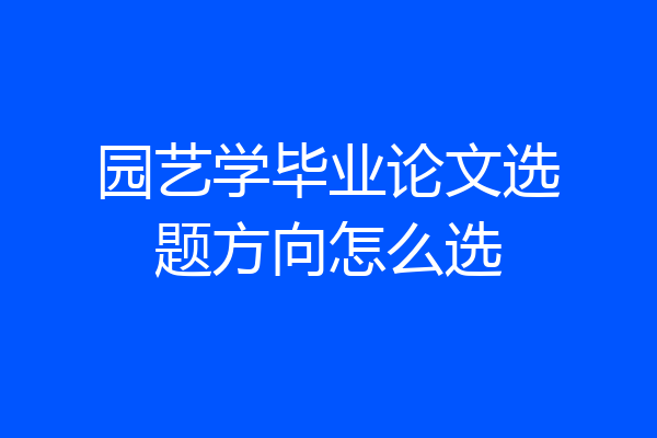 园艺学毕业论文选题方向怎么选