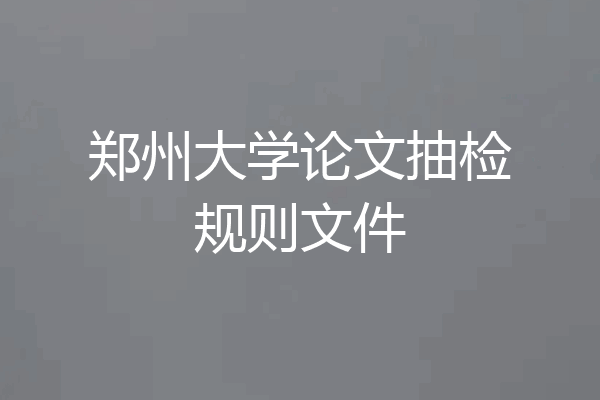 郑州大学论文抽检规则文件