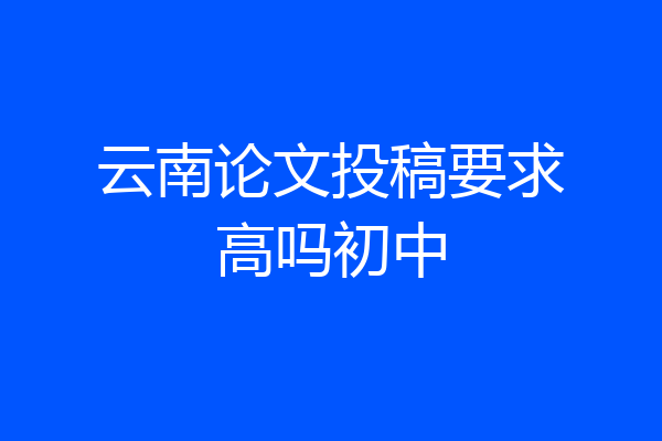 云南论文投稿要求高吗初中