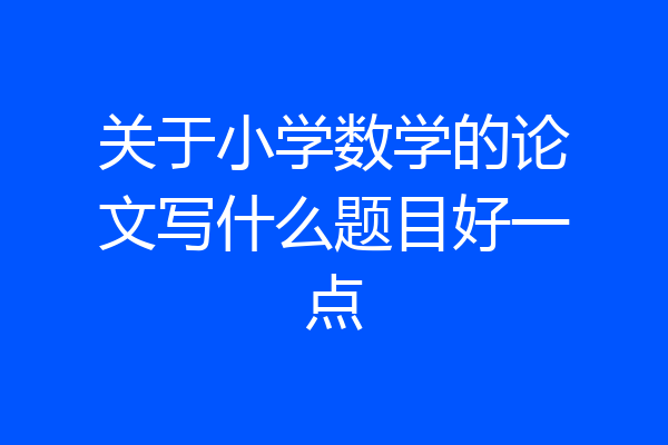 关于小学数学的论文写什么题目好一点