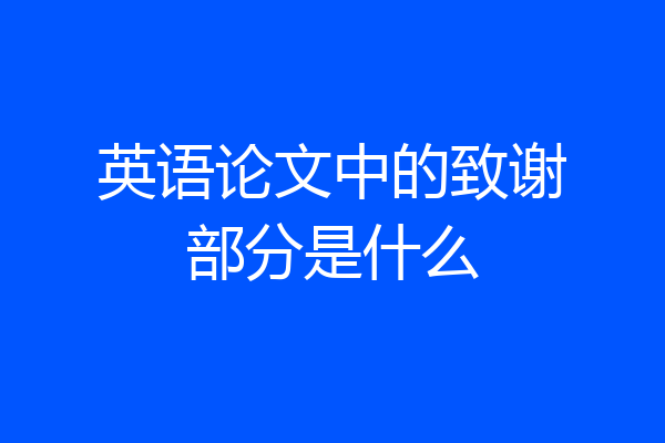 英语论文中的致谢部分是什么