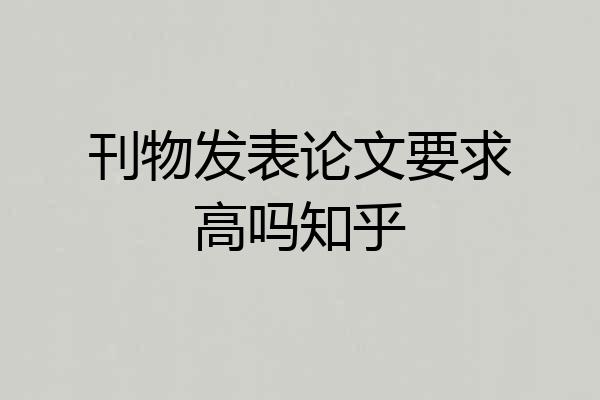 刊物发表论文要求高吗知乎