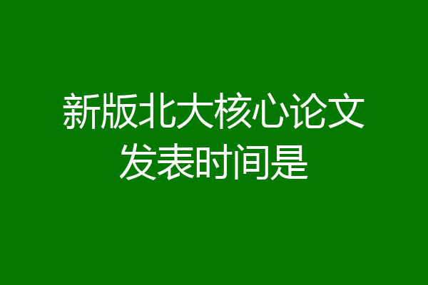 新版北大核心论文发表时间是