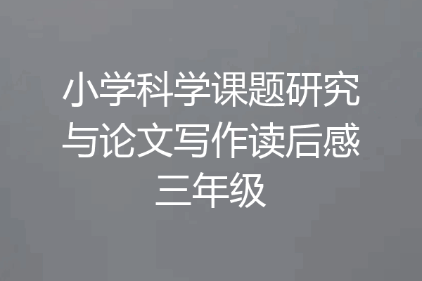 小学科学课题研究与论文写作读后感三年级