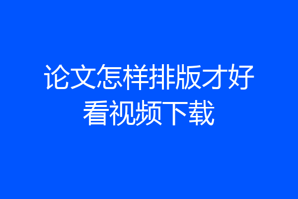 论文怎样排版才好看视频下载