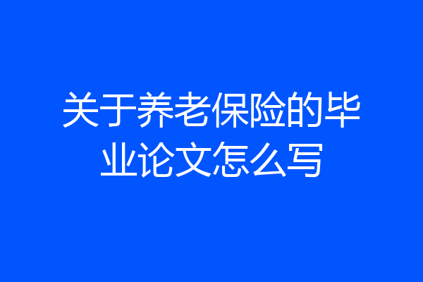 关于养老保险的毕业论文怎么写