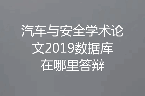 汽车与安全学术论文2019数据库在哪里答辩