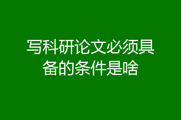 写科研论文必须具备的条件是啥