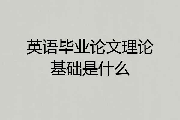 英语毕业论文理论基础是什么