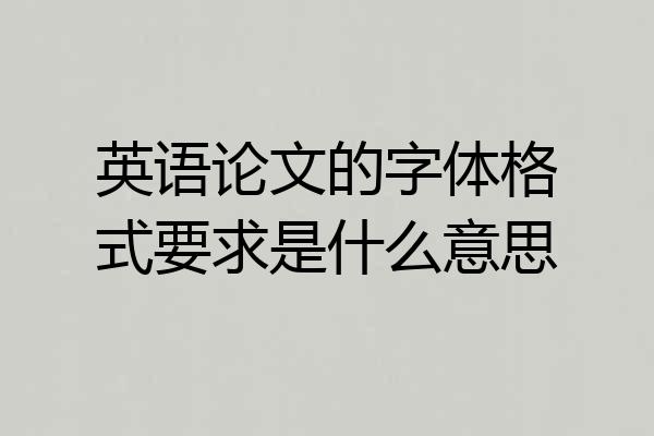 英语论文的字体格式要求是什么意思