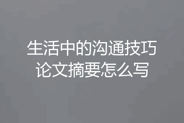 生活中的沟通技巧论文摘要怎么写