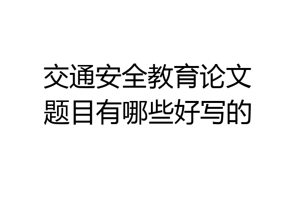 交通安全教育论文题目有哪些好写的