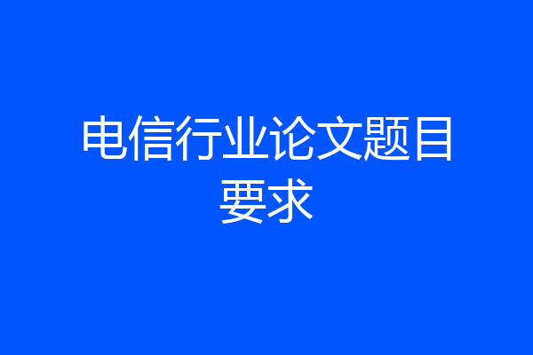 电信行业论文题目要求