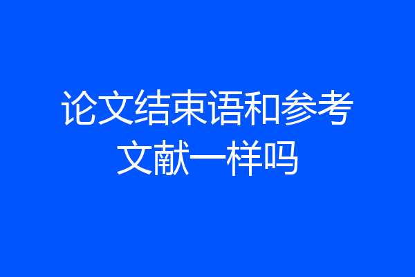 论文结束语和参考文献一样吗
