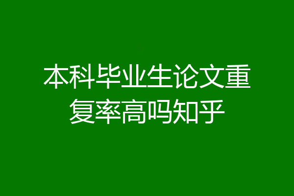 本科毕业生论文重复率高吗知乎