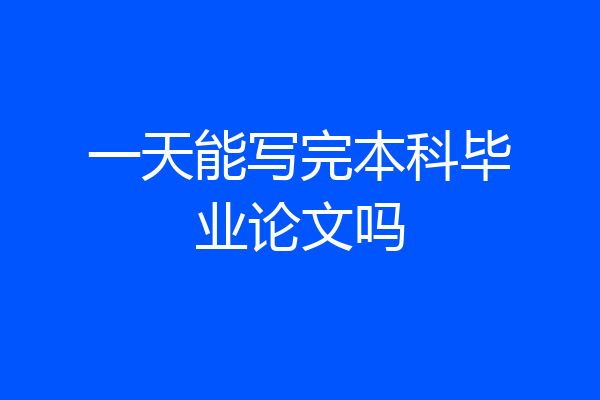 一天能写完本科毕业论文吗