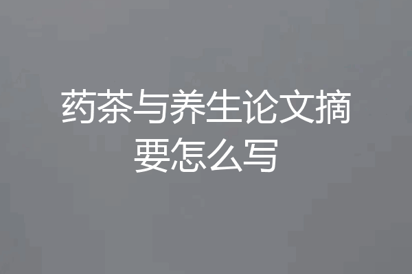 药茶与养生论文摘要怎么写