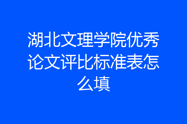 湖北文理学院优秀论文评比标准表怎么填