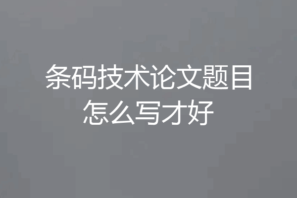条码技术论文题目怎么写才好