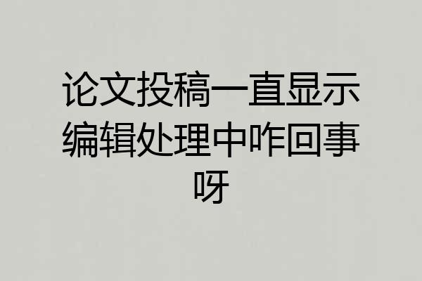 论文投稿一直显示编辑处理中咋回事呀