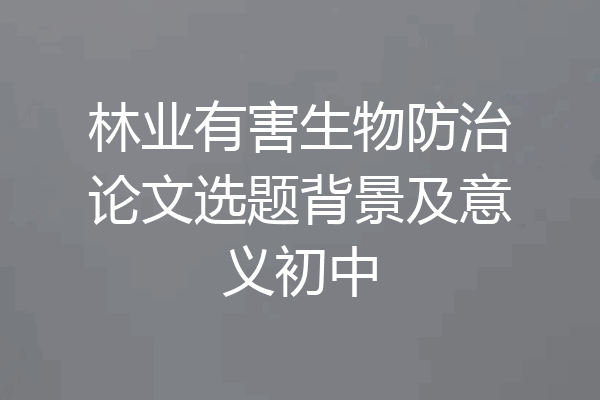 林业有害生物防治论文选题背景及意义初中