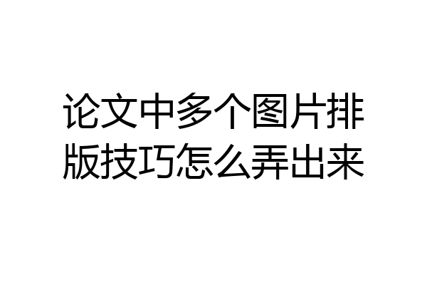 论文中多个图片排版技巧怎么弄出来