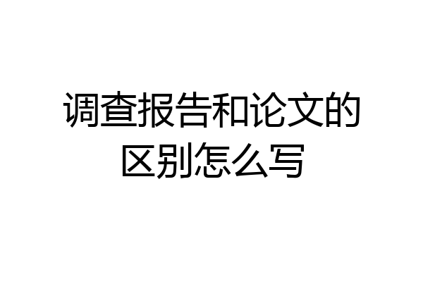 调查报告和论文的区别怎么写