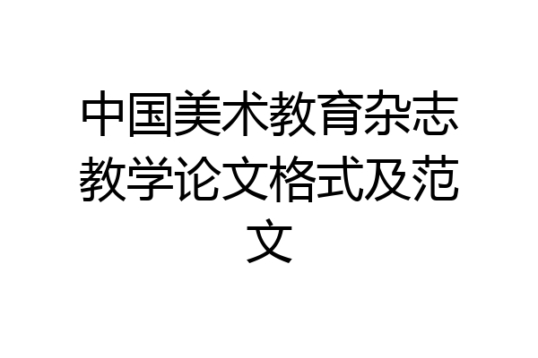 中国美术教育杂志教学论文格式及范文