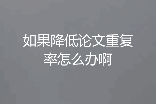 如果降低论文重复率怎么办啊