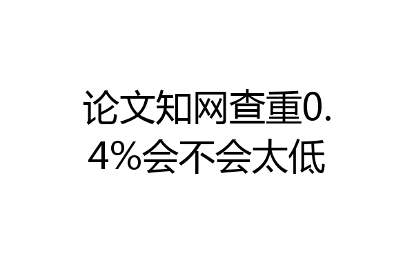 论文知网查重0.4%会不会太低