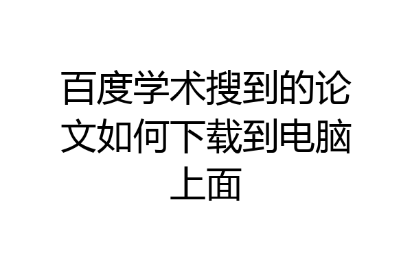 百度学术搜到的论文如何下载到电脑上面