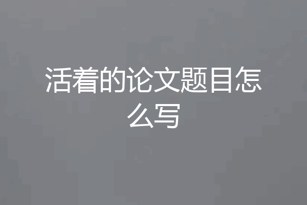 活着的论文题目怎么写