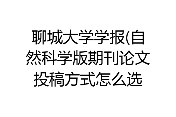 聊城大学学报(自然科学版期刊论文投稿方式怎么选