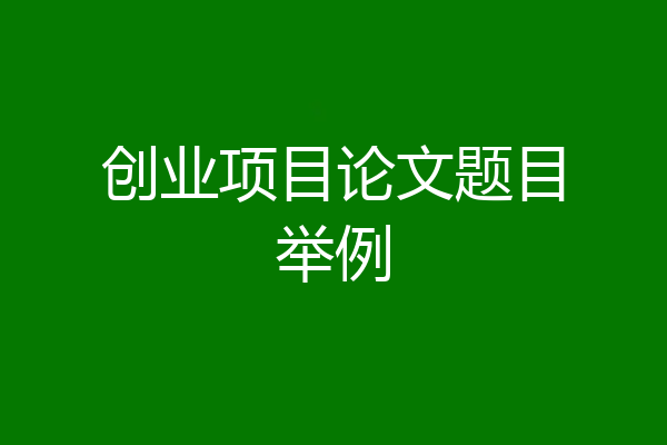 创业项目论文题目举例