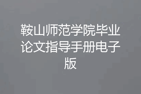 鞍山师范学院毕业论文指导手册电子版
