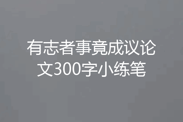 有志者事竟成议论文300字小练笔