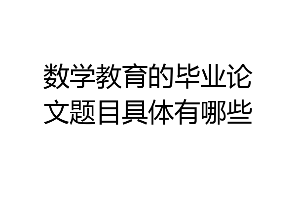 数学教育的毕业论文题目具体有哪些